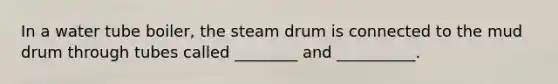 In a water tube boiler, the steam drum is connected to the mud drum through tubes called ________ and __________.