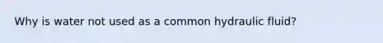 Why is water not used as a common hydraulic fluid?