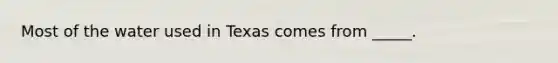 Most of the water used in Texas comes from _____.