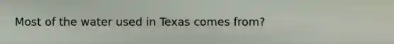 Most of the water used in Texas comes from?