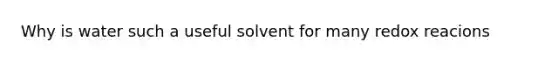 Why is water such a useful solvent for many redox reacions