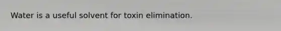 Water is a useful solvent for toxin elimination.