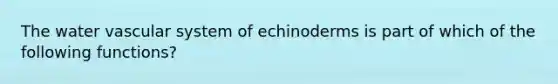 The water vascular system of echinoderms is part of which of the following functions?