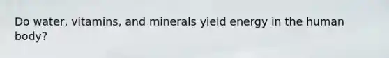 Do water, vitamins, and minerals yield energy in the human body?