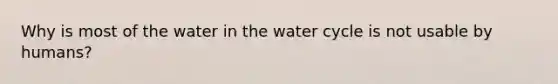 Why is most of the water in the water cycle is not usable by humans?