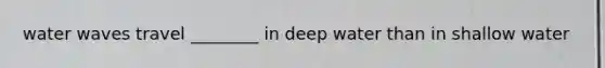 water waves travel ________ in deep water than in shallow water