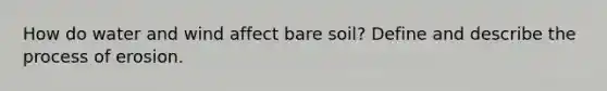 How do water and wind affect bare soil? Define and describe the process of erosion.