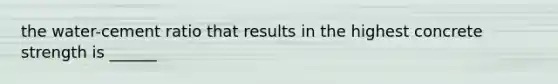 the water-cement ratio that results in the highest concrete strength is ______