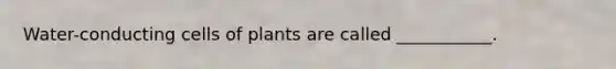 Water-conducting cells of plants are called ___________.