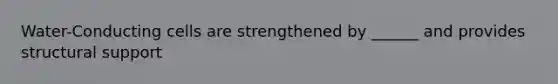 Water-Conducting cells are strengthened by ______ and provides structural support