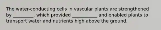 The water-conducting cells in vascular plants are strengthened by _________, which provided ___________ and enabled plants to transport water and nutrients high above the ground.