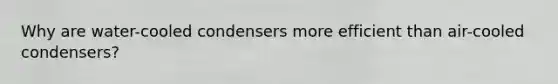 Why are water-cooled condensers more efficient than air-cooled condensers?