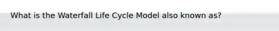 What is the Waterfall Life Cycle Model also known as?