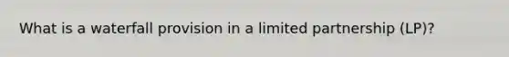 What is a waterfall provision in a limited partnership (LP)?