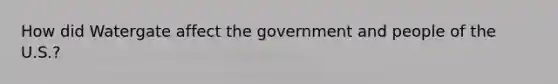 How did Watergate affect the government and people of the U.S.?