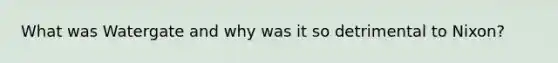 What was Watergate and why was it so detrimental to Nixon?
