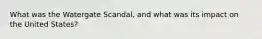 What was the Watergate Scandal, and what was its impact on the United States?