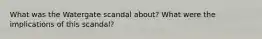 What was the Watergate scandal about? What were the implications of this scandal?