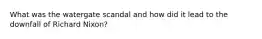 What was the watergate scandal and how did it lead to the downfall of Richard Nixon?