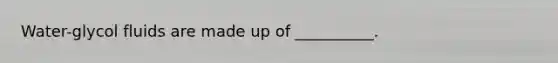 Water-glycol fluids are made up of __________.