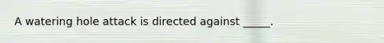 A watering hole attack is directed against _____.