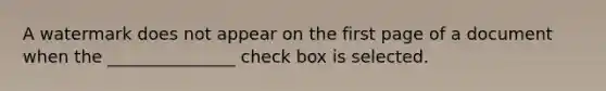 A watermark does not appear on the first page of a document when the _______________ check box is selected.