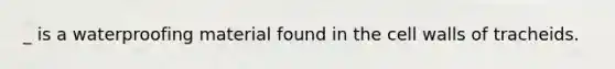 _ is a waterproofing material found in the cell walls of tracheids.