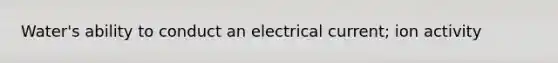 Water's ability to conduct an electrical current; ion activity