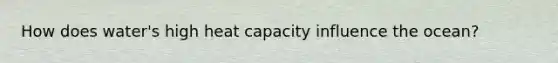 How does water's high heat capacity influence the ocean?