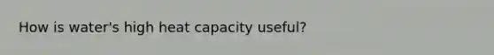 How is water's high heat capacity useful?