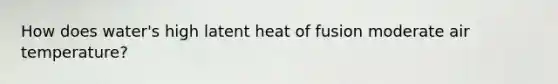 How does water's high latent heat of fusion moderate air temperature?