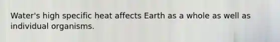 Water's high specific heat affects Earth as a whole as well as individual organisms.