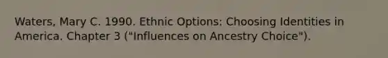 Waters, Mary C. 1990. Ethnic Options: Choosing Identities in America. Chapter 3 ("Influences on Ancestry Choice").