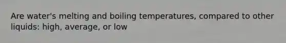 Are water's melting and boiling temperatures, compared to other liquids: high, average, or low