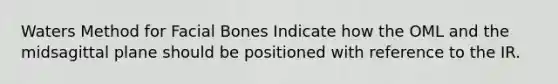 Waters Method for Facial Bones Indicate how the OML and the midsagittal plane should be positioned with reference to the IR.