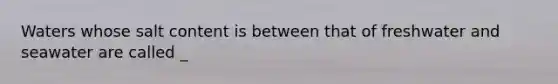 Waters whose salt content is between that of freshwater and seawater are called _