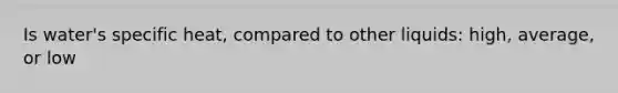 Is water's specific heat, compared to other liquids: high, average, or low