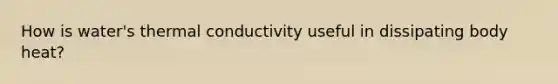 How is water's thermal conductivity useful in dissipating body heat?