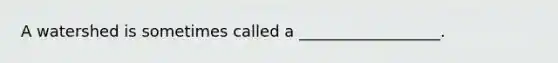 A watershed is sometimes called a __________________.