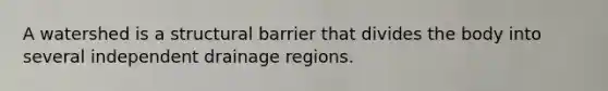 A watershed is a structural barrier that divides the body into several independent drainage regions.