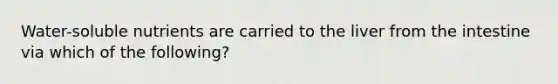 Water-soluble nutrients are carried to the liver from the intestine via which of the following?