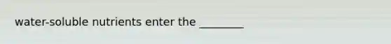 water-soluble nutrients enter the ________
