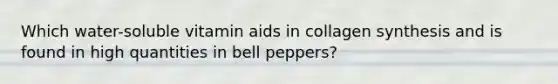 Which water-soluble vitamin aids in collagen synthesis and is found in high quantities in bell peppers?