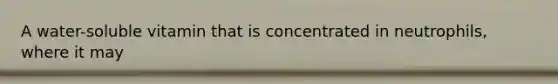 A water-soluble vitamin that is concentrated in neutrophils, where it may