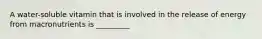 A water-soluble vitamin that is involved in the release of energy from macronutrients is _________