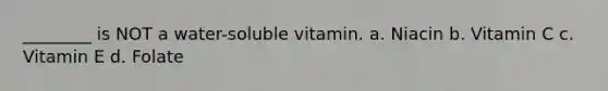 ________ is NOT a water-soluble vitamin. a. Niacin b. Vitamin C c. Vitamin E d. Folate