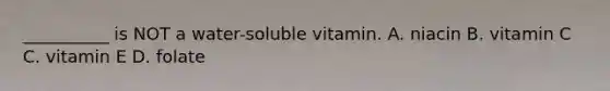 __________ is NOT a water-soluble vitamin. A. niacin B. vitamin C C. vitamin E D. folate