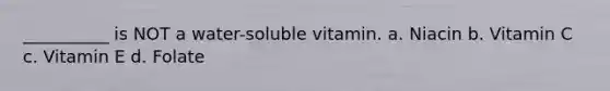 __________ is NOT a water-soluble vitamin. a. Niacin b. Vitamin C c. Vitamin E d. Folate