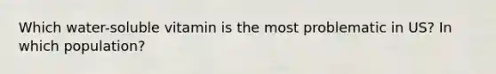 Which water-soluble vitamin is the most problematic in US? In which population?