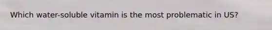 Which water-soluble vitamin is the most problematic in US?